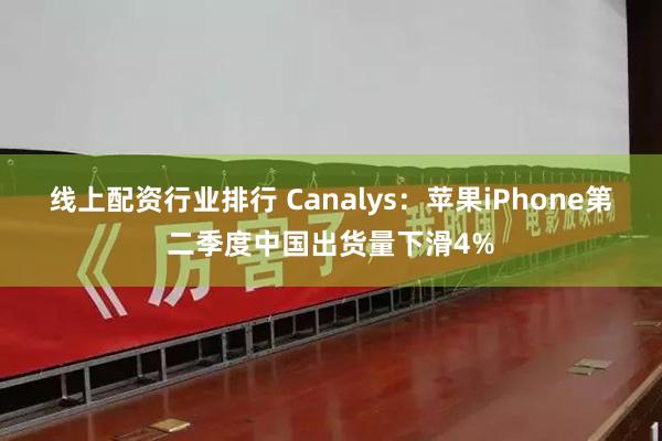 线上配资行业排行 Canalys：苹果iPhone第二季度中国出货量下滑4%