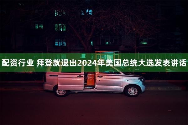 配资行业 拜登就退出2024年美国总统大选发表讲话