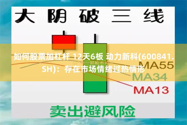 如何股票加杠杆 12天6板 动力新科(600841.SH)：存在市场情绪过热情形