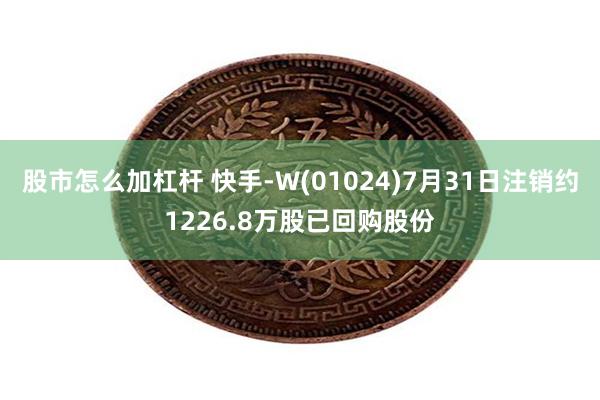 股市怎么加杠杆 快手-W(01024)7月31日注销约1226.8万股已回购股份