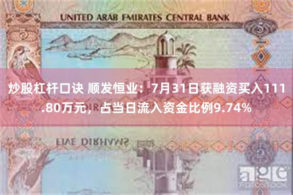 炒股杠杆口诀 顺发恒业：7月31日获融资买入111.80万元，占当日流入资金比例9.74%