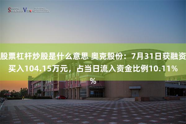 股票杠杆炒股是什么意思 奥克股份：7月31日获融资买入104.15万元，占当日流入资金比例10.11%