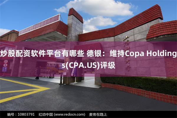 炒股配资软件平台有哪些 德银：维持Copa Holdings(CPA.US)评级