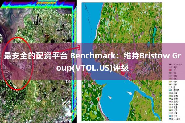 最安全的配资平台 Benchmark：维持Bristow Group(VTOL.US)评级