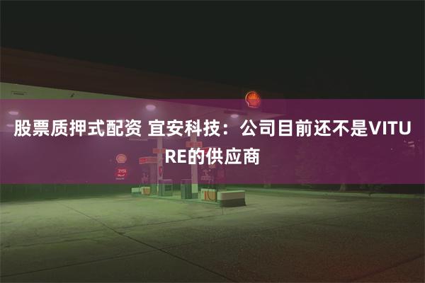 股票质押式配资 宜安科技：公司目前还不是VITURE的供应商