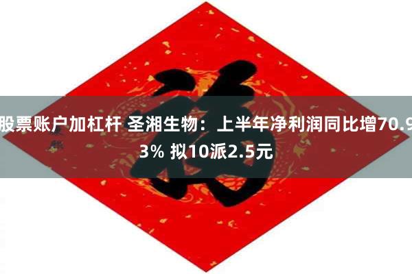 股票账户加杠杆 圣湘生物：上半年净利润同比增70.93% 拟10派2.5元