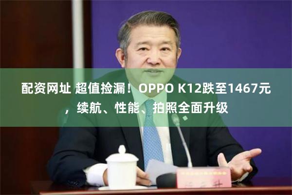 配资网址 超值捡漏！OPPO K12跌至1467元，续航、性能、拍照全面升级