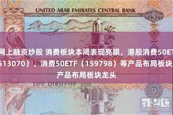 网上融资炒股 消费板块本周表现亮眼，港股消费50ETF（513070）、消费50ETF（159798）等产品布局板块龙头