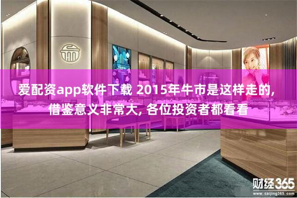 爱配资app软件下载 2015年牛市是这样走的, 借鉴意义非常大, 各位投资者都看看