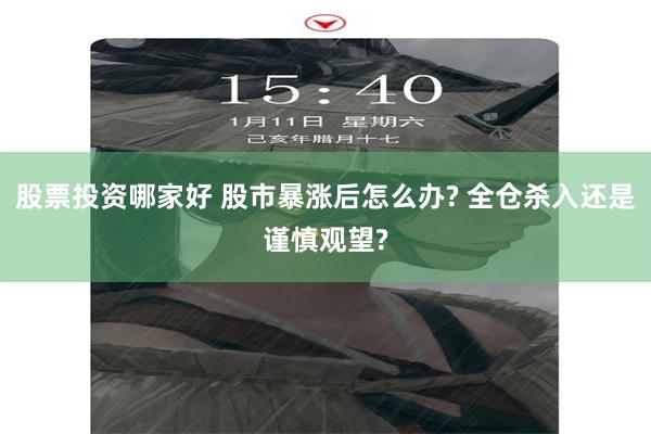 股票投资哪家好 股市暴涨后怎么办? 全仓杀入还是谨慎观望?