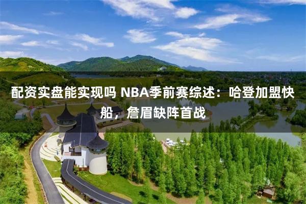 配资实盘能实现吗 NBA季前赛综述：哈登加盟快船，詹眉缺阵首战