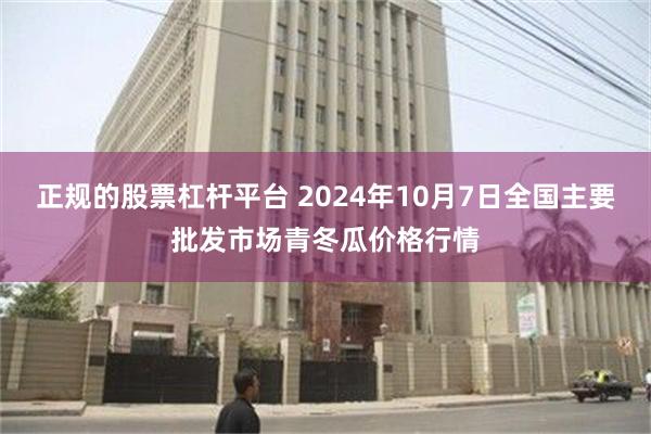 正规的股票杠杆平台 2024年10月7日全国主要批发市场青冬瓜价格行情