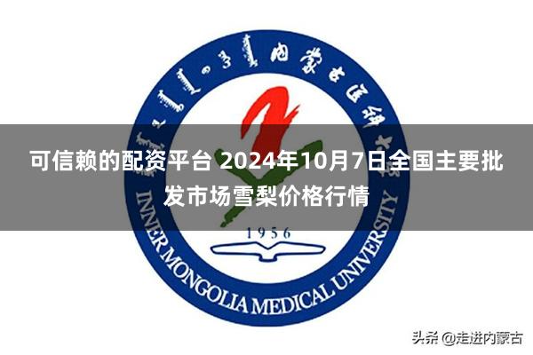 可信赖的配资平台 2024年10月7日全国主要批发市场雪梨价格行情