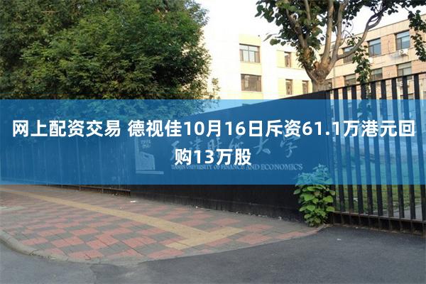 网上配资交易 德视佳10月16日斥资61.1万港元回购13万股