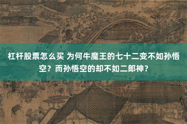 杠杆股票怎么买 为何牛魔王的七十二变不如孙悟空？而孙悟空的却不如二郎神？