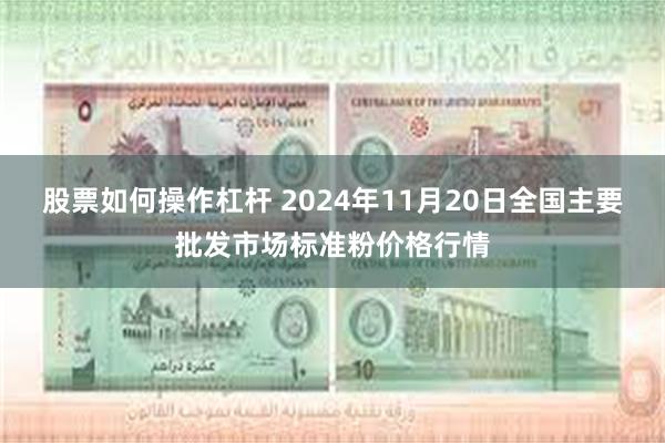 股票如何操作杠杆 2024年11月20日全国主要批发市场标准粉价格行情