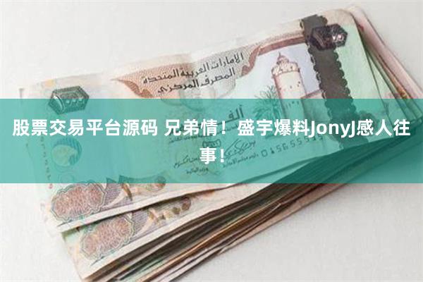 股票交易平台源码 兄弟情！盛宇爆料JonyJ感人往事！