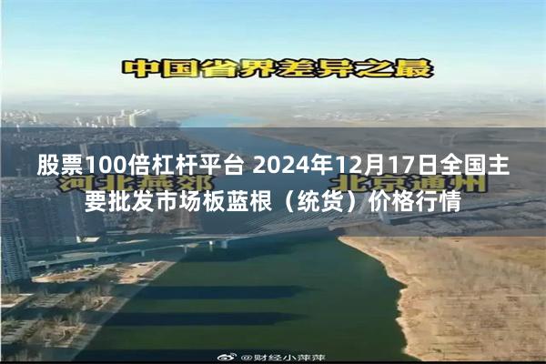 股票100倍杠杆平台 2024年12月17日全国主要批发市场板蓝根（统货）价格行情