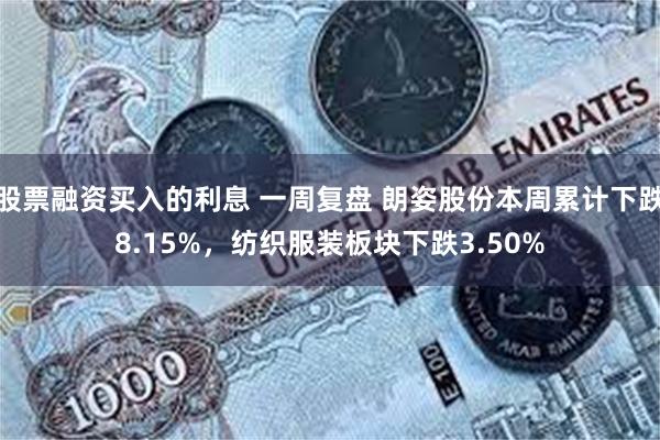 股票融资买入的利息 一周复盘 朗姿股份本周累计下跌8.15%，纺织服装板块下跌3.50%