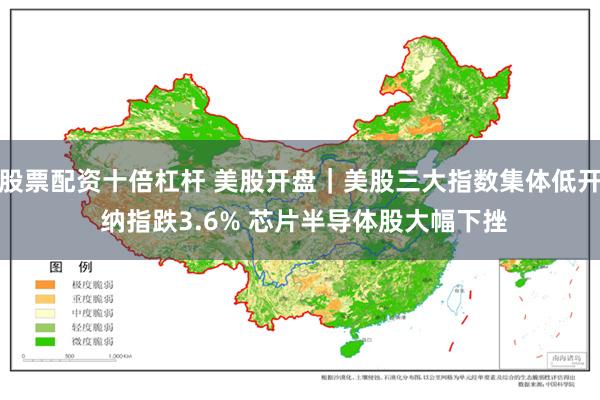 股票配资十倍杠杆 美股开盘｜美股三大指数集体低开 纳指跌3.6% 芯片半导体股大幅下挫