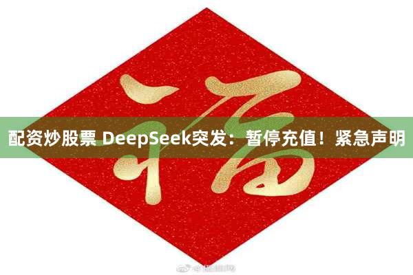 配资炒股票 DeepSeek突发：暂停充值！紧急声明