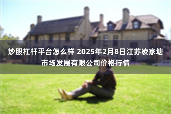 炒股杠杆平台怎么样 2025年2月8日江苏凌家塘市场发展有限公司价格行情