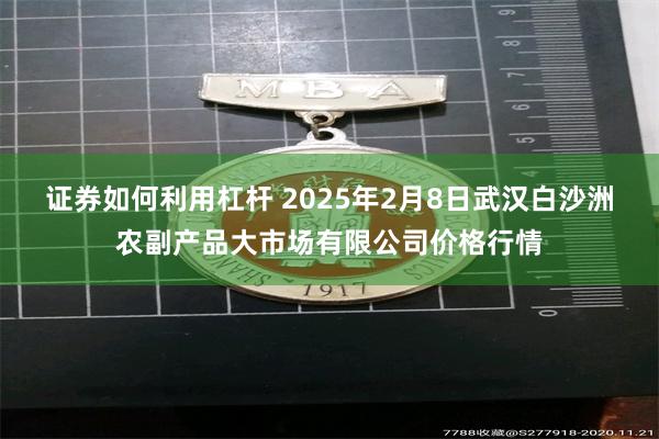 证券如何利用杠杆 2025年2月8日武汉白沙洲农副产品大市场有限公司价格行情