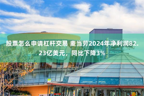 股票怎么申请杠杆交易 麦当劳2024年净利润82.23亿美元，同比下降3%