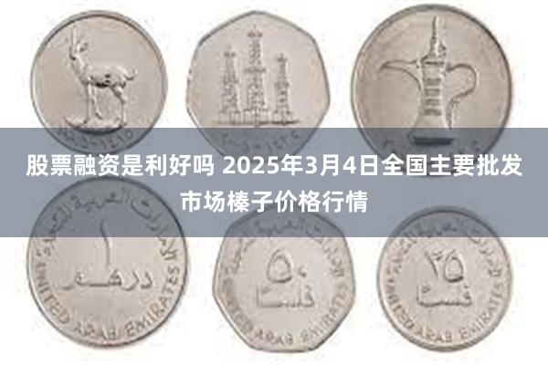 股票融资是利好吗 2025年3月4日全国主要批发市场榛子价格行情